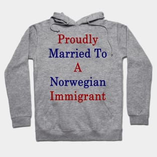 Proudly Married To A Norwegian Immigrant Hoodie